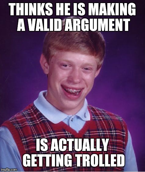 Bad Luck Brian Meme | THINKS HE IS MAKING A VALID ARGUMENT; IS ACTUALLY GETTING TROLLED | image tagged in memes,bad luck brian | made w/ Imgflip meme maker