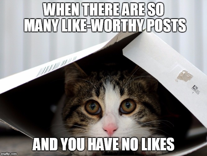 WHEN THERE ARE SO MANY LIKE-WORTHY POSTS; AND YOU HAVE NO LIKES | made w/ Imgflip meme maker