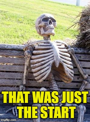 Waiting Skeleton Meme | THAT WAS JUST THE START | image tagged in memes,waiting skeleton | made w/ Imgflip meme maker