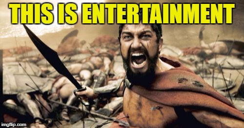 Sparta Leonidas Meme | THIS IS ENTERTAINMENT | image tagged in memes,sparta leonidas | made w/ Imgflip meme maker
