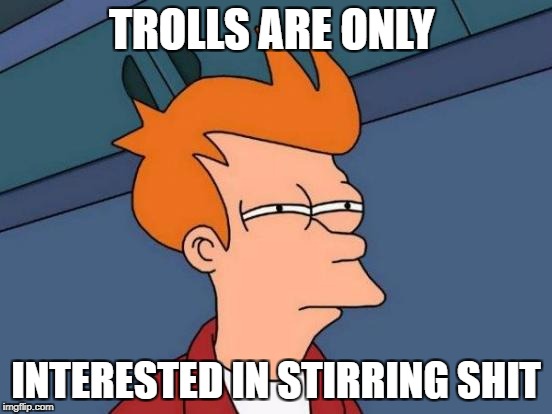 Futurama Fry Meme | TROLLS ARE ONLY INTERESTED IN STIRRING SHIT | image tagged in memes,futurama fry | made w/ Imgflip meme maker