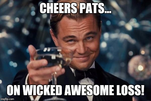 Leonardo Dicaprio Cheers | CHEERS PATS... ON WICKED AWESOME LOSS! | image tagged in memes,leonardo dicaprio cheers | made w/ Imgflip meme maker