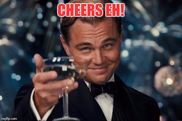 Leonardo Dicaprio Cheers Meme | CHEERS EH! | image tagged in memes,leonardo dicaprio cheers | made w/ Imgflip meme maker