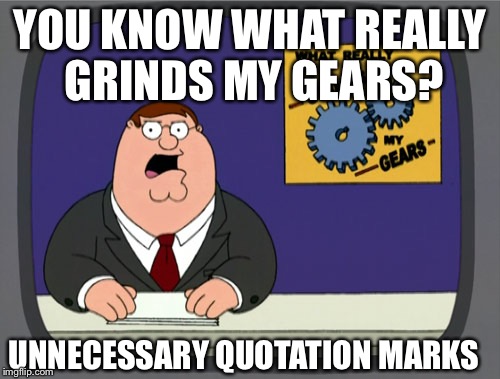 Peter Griffin News Meme | YOU KNOW WHAT REALLY GRINDS MY GEARS? UNNECESSARY QUOTATION MARKS | image tagged in memes,peter griffin news | made w/ Imgflip meme maker