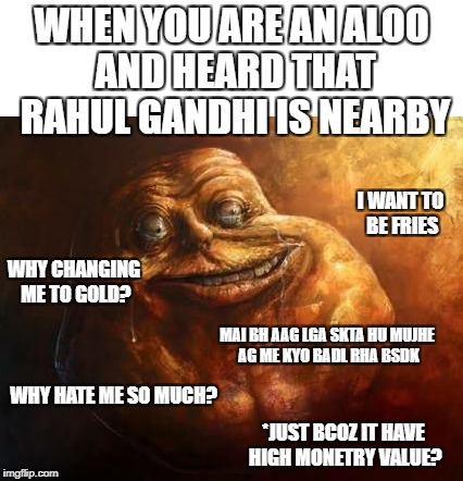 WHEN YOU ARE AN ALOO AND HEARD THAT RAHUL GANDHI IS NEARBY; I WANT TO BE FRIES; WHY CHANGING ME TO GOLD? MAI BH AAG LGA SKTA HU MUJHE AG ME KYO BADL RHA BSDK; WHY HATE ME SO MUCH? *JUST BCOZ IT HAVE HIGH MONETRY VALUE? | image tagged in aloo,potato,rahul,rahul gandhi | made w/ Imgflip meme maker