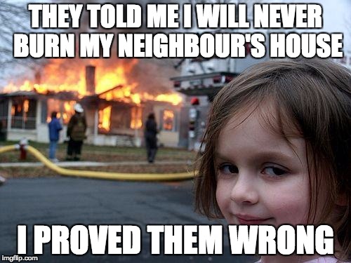 Disaster Girl Meme | THEY TOLD ME I WILL NEVER BURN MY NEIGHBOUR'S HOUSE; I PROVED THEM WRONG | image tagged in memes,disaster girl | made w/ Imgflip meme maker