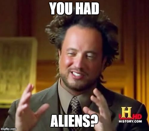 Ancient Aliens Meme | YOU HAD ALIENS? | image tagged in memes,ancient aliens | made w/ Imgflip meme maker