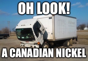 Okay Truck Meme | OH LOOK! A CANADIAN NICKEL | image tagged in memes,okay truck,canadian,nickel | made w/ Imgflip meme maker
