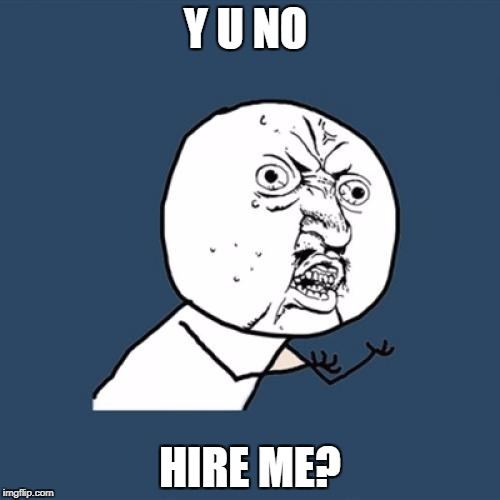 Y U No Meme | Y U NO; HIRE ME? | image tagged in memes,y u no | made w/ Imgflip meme maker