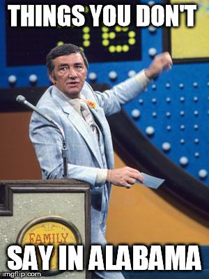 Survey Says | THINGS YOU DON'T; SAY IN ALABAMA | image tagged in survey says | made w/ Imgflip meme maker