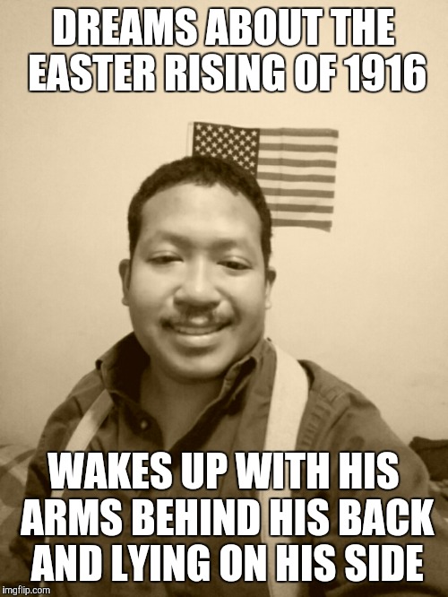Past Life Pete  | DREAMS ABOUT THE EASTER RISING OF 1916; WAKES UP WITH HIS ARMS BEHIND HIS BACK AND LYING ON HIS SIDE | image tagged in past life pete | made w/ Imgflip meme maker