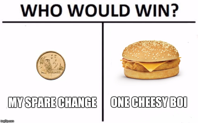 Who Would Win? Meme | MY SPARE CHANGE; ONE CHEESY BOI | image tagged in who would win | made w/ Imgflip meme maker