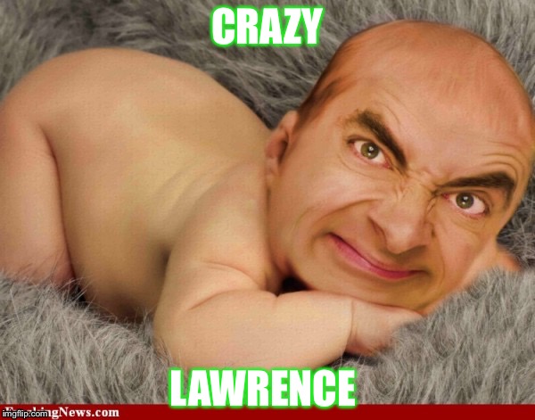 Mr Bean baby | CRAZY; LAWRENCE | image tagged in mr bean baby | made w/ Imgflip meme maker