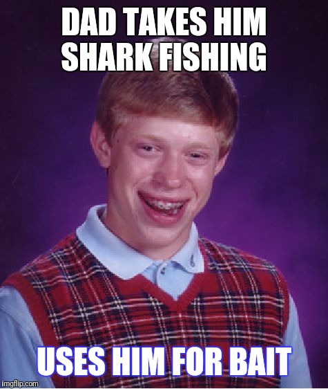 Bad Luck Brian | DAD TAKES HIM SHARK FISHING; USES HIM FOR BAIT | image tagged in memes,bad luck brian | made w/ Imgflip meme maker