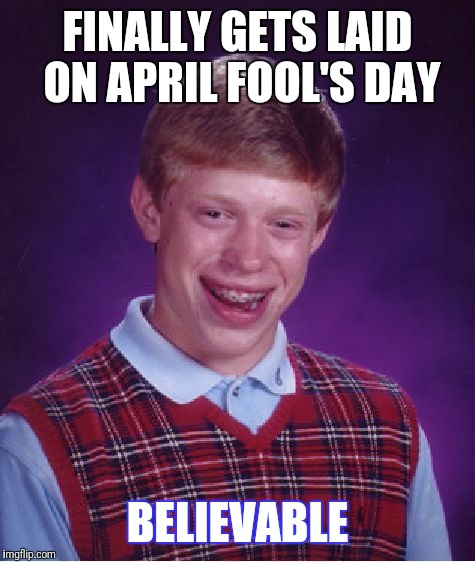 Bad Luck Brian Meme | FINALLY GETS LAID ON APRIL FOOL'S DAY; BELIEVABLE | image tagged in memes,bad luck brian | made w/ Imgflip meme maker