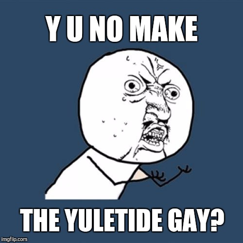 Y'all got any more of them gay yuletides?  | Y U NO MAKE; THE YULETIDE GAY? | image tagged in memes,y u no,christmas memes,jbmemegeek,christmas | made w/ Imgflip meme maker