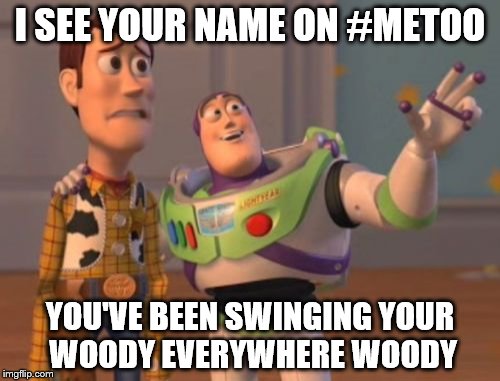 X, X Everywhere | I SEE YOUR NAME ON #METOO; YOU'VE BEEN SWINGING YOUR WOODY EVERYWHERE WOODY | image tagged in memes,x x everywhere,metoo,buzz and woody | made w/ Imgflip meme maker