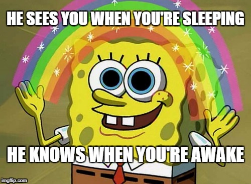 Imagination Spongebob Meme | HE SEES YOU WHEN YOU'RE SLEEPING; HE KNOWS WHEN YOU'RE AWAKE | image tagged in memes,imagination spongebob | made w/ Imgflip meme maker