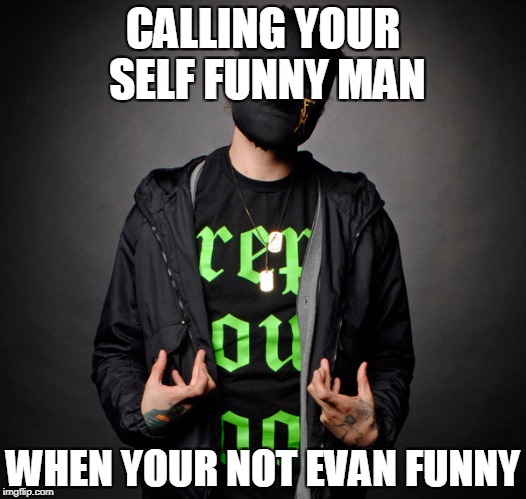 Funny Man(Hollywood Undead) | CALLING YOUR SELF FUNNY MAN; WHEN YOUR NOT EVAN FUNNY | image tagged in funny manhollywood undead | made w/ Imgflip meme maker