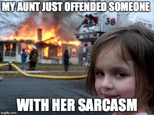 Disaster Girl Meme | MY AUNT JUST OFFENDED SOMEONE; WITH HER SARCASM | image tagged in memes,disaster girl | made w/ Imgflip meme maker