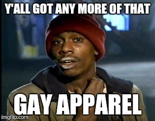 Y'all Got Any More Of That Meme | Y'ALL GOT ANY MORE OF THAT GAY APPAREL | image tagged in memes,yall got any more of | made w/ Imgflip meme maker