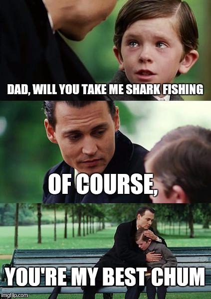 Finding Neverland Meme | DAD, WILL YOU TAKE ME SHARK FISHING OF COURSE, YOU'RE MY BEST CHUM | image tagged in memes,finding neverland | made w/ Imgflip meme maker