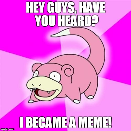 Slowpoke Meme | HEY GUYS, HAVE YOU HEARD? I BECAME A MEME! | image tagged in memes,slowpoke | made w/ Imgflip meme maker