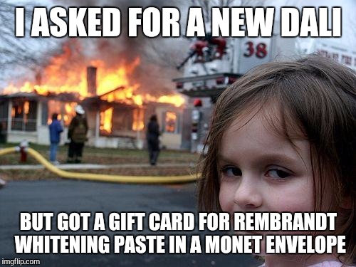 Disaster Girl Meme | I ASKED FOR A NEW DALI BUT GOT A GIFT CARD FOR REMBRANDT WHITENING PASTE IN A MONET ENVELOPE | image tagged in memes,disaster girl | made w/ Imgflip meme maker