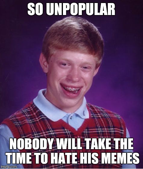 Bad Luck Brian Meme | SO UNPOPULAR NOBODY WILL TAKE THE TIME TO HATE HIS MEMES | image tagged in memes,bad luck brian | made w/ Imgflip meme maker