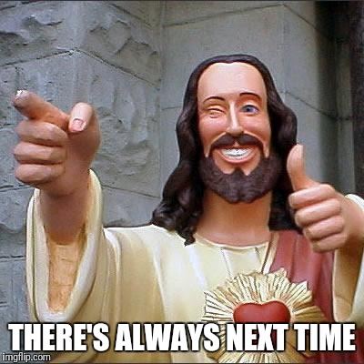Buddy Christ | THERE'S ALWAYS NEXT TIME | image tagged in memes,buddy christ | made w/ Imgflip meme maker