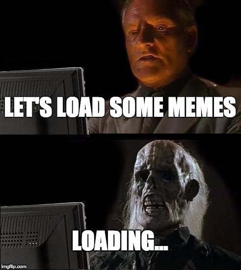 I'll Just Wait Here Meme | LET'S LOAD SOME MEMES; LOADING... | image tagged in memes,ill just wait here | made w/ Imgflip meme maker