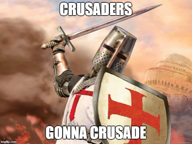 crusader | CRUSADERS; GONNA CRUSADE | image tagged in crusader | made w/ Imgflip meme maker