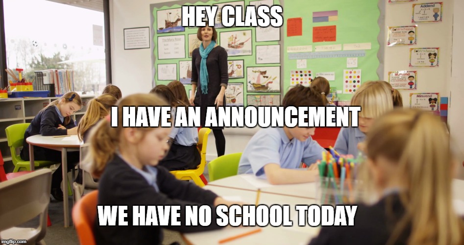 HEY CLASS; I HAVE AN ANNOUNCEMENT; WE HAVE NO SCHOOL TODAY | made w/ Imgflip meme maker