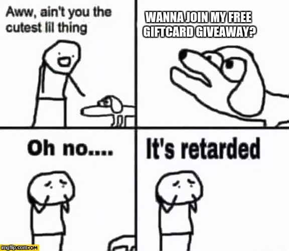 Oh no it's retarded! | WANNA JOIN MY FREE GIFTCARD GIVEAWAY? | image tagged in oh no it's retarded | made w/ Imgflip meme maker