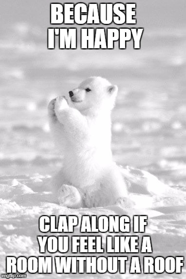 "Happy" song | BECAUSE I'M HAPPY; CLAP ALONG IF YOU FEEL LIKE A ROOM WITHOUT A ROOF | image tagged in happy | made w/ Imgflip meme maker