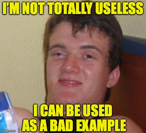 10 Guy Meme | I’M NOT TOTALLY USELESS; I CAN BE USED AS A BAD EXAMPLE | image tagged in memes,10 guy,role model | made w/ Imgflip meme maker