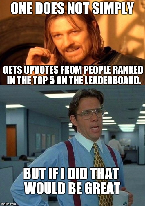 Help me out here Raydog. | ONE DOES NOT SIMPLY; GETS UPVOTES FROM PEOPLE RANKED IN THE TOP 5 ON THE LEADERBOARD. BUT IF I DID THAT WOULD BE GREAT | image tagged in one does not simply,that would be great | made w/ Imgflip meme maker