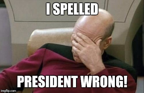 Captain Picard Facepalm Meme | I SPELLED PRESIDENT WRONG! | image tagged in memes,captain picard facepalm | made w/ Imgflip meme maker