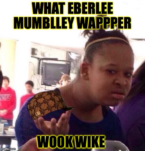 Black Girl Wat Meme | WHAT EBERLEE MUMBLLEY WAPPPER; WOOK WIKE | image tagged in memes,black girl wat,scumbag | made w/ Imgflip meme maker