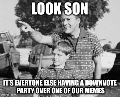 LOOK SON IT’S EVERYONE ELSE HAVING A DOWNVOTE PARTY OVER ONE OF OUR MEMES | made w/ Imgflip meme maker
