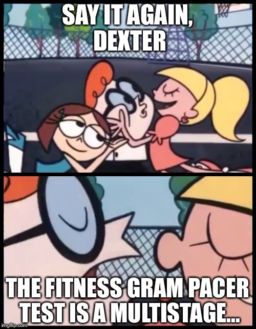Say it again, Dexter |  SAY IT AGAIN, DEXTER; THE FITNESS GRAM PACER TEST IS A MULTISTAGE... | image tagged in pacer test,say it again dexter | made w/ Imgflip meme maker