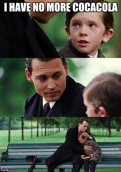 Finding Neverland | I HAVE NO MORE COCACOLA | image tagged in memes,finding neverland | made w/ Imgflip meme maker
