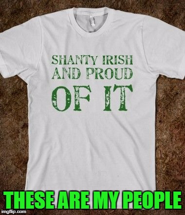 finally, a t shirt just for me  | THESE ARE MY PEOPLE | image tagged in irish | made w/ Imgflip meme maker