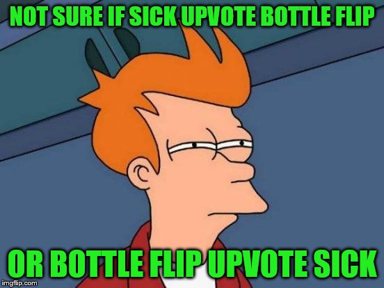 Futurama Fry Meme | NOT SURE IF SICK UPVOTE BOTTLE FLIP OR BOTTLE FLIP UPVOTE SICK | image tagged in memes,futurama fry | made w/ Imgflip meme maker