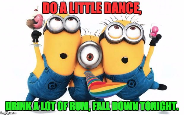 Minion party despicable me | DO A LITTLE DANCE, DRINK A LOT OF RUM, FALL DOWN TONIGHT. | image tagged in minion party despicable me | made w/ Imgflip meme maker
