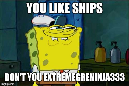 Don't You Squidward Meme | YOU LIKE SHIPS DON'T YOU EXTREMEGRENINJA333 | image tagged in memes,dont you squidward | made w/ Imgflip meme maker