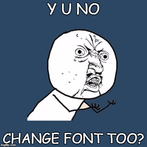 Y U No Meme | Y U NO CHANGE FONT TOO? | image tagged in memes,y u no | made w/ Imgflip meme maker