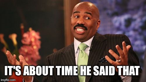 Steve Harvey Meme | IT'S ABOUT TIME HE SAID THAT | image tagged in memes,steve harvey | made w/ Imgflip meme maker