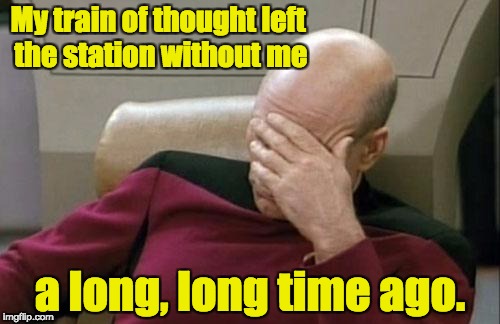Captain Picard Facepalm Meme | My train of thought left the station without me; a long, long time ago. | image tagged in memes,captain picard facepalm | made w/ Imgflip meme maker