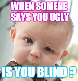 Skeptical Baby | WHEN SOMENE SAYS YOU UGLY; IS YOU BLIND ? | image tagged in memes,skeptical baby | made w/ Imgflip meme maker